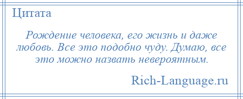 
    Рождение человека, его жизнь и даже любовь. Все это подобно чуду. Думаю, все это можно назвать невероятным.