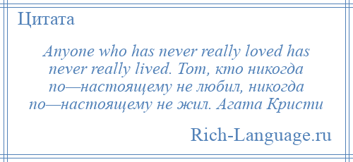 
    Anyone who has never really loved has never really lived. Тот, кто никогда по—настоящему не любил, никогда по—настоящему не жил. Агата Кристи