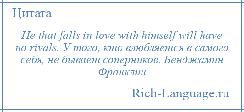 
    He that falls in love with himself will have no rivals. У того, кто влюбляется в самого себя, не бывает соперников. Бенджамин Франклин