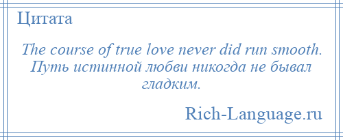 
    The course of true love never did run smooth. Путь истинной любви никогда не бывал гладким.