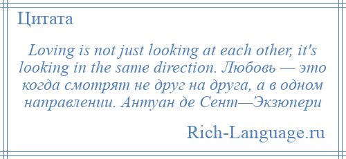 
    Loving is not just looking at each other, it's looking in the same direction. Любовь — это когда смотрят не друг на друга, а в одном направлении. Антуан де Сент—Экзюпери