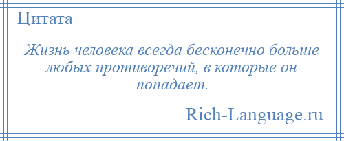 
    Жизнь человека всегда бесконечно больше любых противоречий, в которые он попадает.
