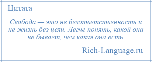 
    Свобода — это не безответственность и не жизнь без цели. Легче понять, какой она не бывает, чем какая она есть.