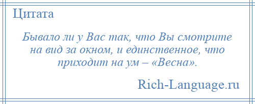 
    Бывало ли у Вас так, что Вы смотрите на вид за окном, и единственное, что приходит на ум – «Весна».