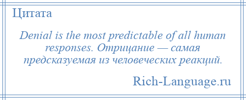 
    Denial is the most predictable of all human responses. Отрицание — самая предсказуемая из человеческих реакций.