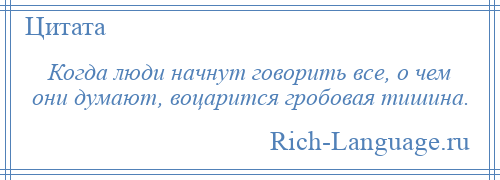 
    Когда люди начнут говорить все, о чем они думают, воцарится гробовая тишина.