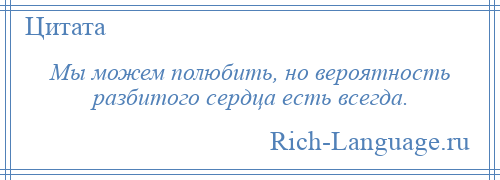 
    Мы можем полюбить, но вероятность разбитого сердца есть всегда.
