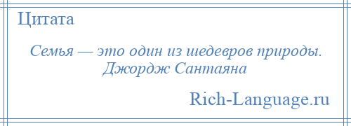 
    Семья — это один из шедевров природы. Джордж Сантаяна