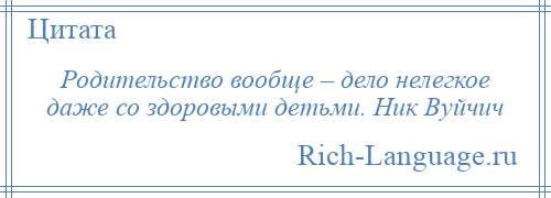
    Родительство вообще – дело нелегкое даже со здоровыми детьми. Ник Вуйчич