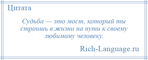 
    Судьба — это мост, который ты строишь в жизни на пути к своему любимому человеку.