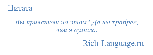 
    Вы прилетели на этом? Да вы храбрее, чем я думала.