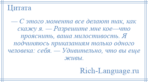 
    — С этого момента все делают так, как скажу я. — Разрешите мне кое—что прояснить, ваша милостивость. Я подчиняюсь приказаниям только одного человека: себя. — Удивительно, что вы еще живы.