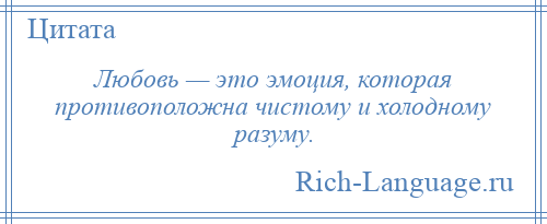 
    Любовь — это эмоция, которая противоположна чистому и холодному разуму.