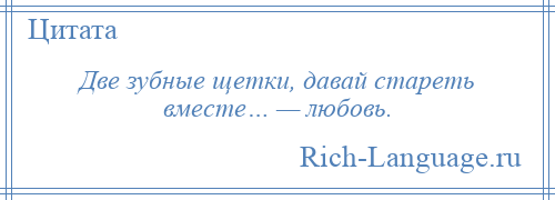 
    Две зубные щетки, давай стареть вместе… — любовь.
