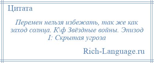 
    Перемен нельзя избежать, так же как заход солнца. К\ф Звёздные войны. Эпизод I: Скрытая угроза