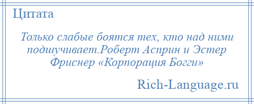 
    Только слабые боятся тех, кто над ними подшучивает.Роберт Асприн и Эстер Фриснер «Корпорация Богги»