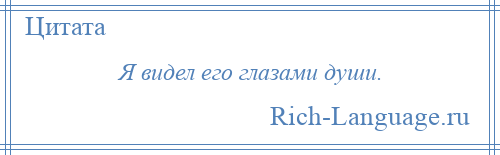 
    Я видел его глазами души.