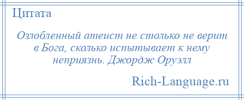 
    Озлобленный атеист не столько не верит в Бога, сколько испытывает к нему неприязнь. Джордж Оруэлл
