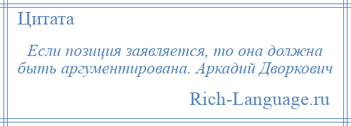 
    Если позиция заявляется, то она должна быть аргументирована. Аркадий Дворкович