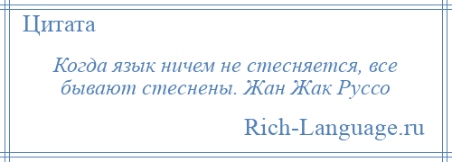 
    Когда язык ничем не стесняется, все бывают стеснены. Жан Жак Руссо