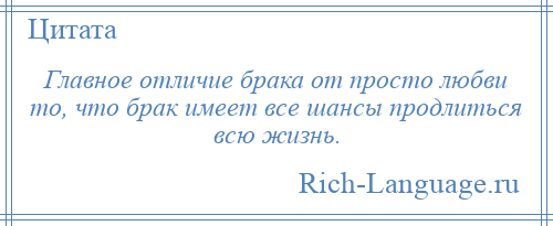 
    Главное отличие брака от просто любви то, что брак имеет все шансы продлиться всю жизнь.