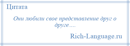 
    Они любили свое представление друг о друге….