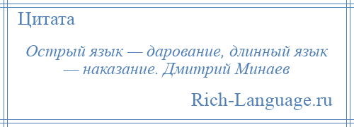 
    Острый язык — дарование, длинный язык — наказание. Дмитрий Минаев