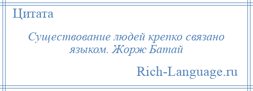 
    Существование людей крепко связано языком. Жорж Батай