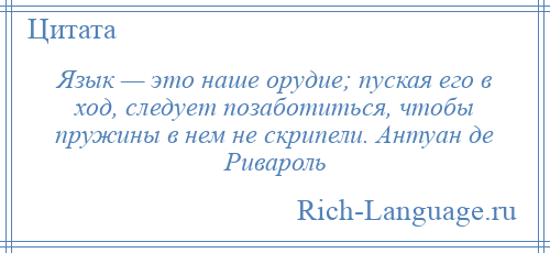 
    Язык — это наше орудие; пуская его в ход, следует позаботиться, чтобы пружины в нем не скрипели. Антуан де Ривароль