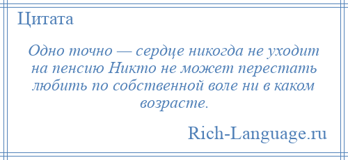 
    Одно точно — сердце никогда не уходит на пенсию Никто не может перестать любить по собственной воле ни в каком возрасте.