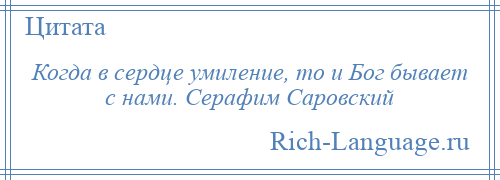 
    Когда в сердце умиление, то и Бог бывает с нами. Серафим Саровский