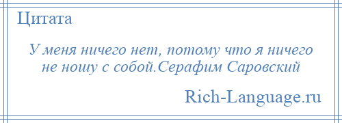 
    У меня ничего нет, потому что я ничего не ношу с собой.Серафим Саровский