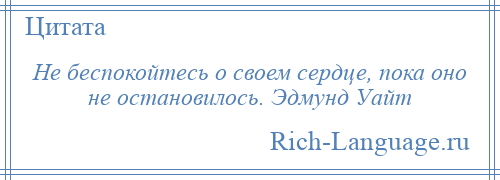 
    Не беспокойтесь о своем сердце, пока оно не остановилось. Эдмунд Уайт