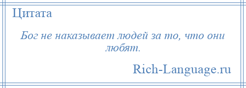 
    Бог не наказывает людей за то, что они любят.