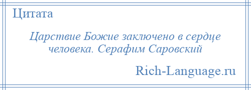 
    Царствие Божие заключено в сердце человека. Серафим Саровский