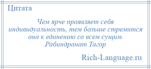 
    Чем ярче проявляет себя индивидуальность, тем больше стремится она к единению со всем сущим. Рабиндранат Тагор