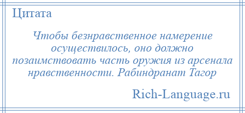 
    Чтобы безнравственное намерение осуществилось, оно должно позаимствовать часть оружия из арсенала нравственности. Рабиндранат Тагор