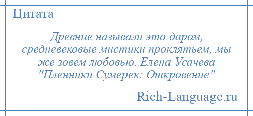 
    Древние называли это даром, средневековые мистики проклятьем, мы же зовем любовью. Елена Усачева Пленники Сумерек: Откровение 