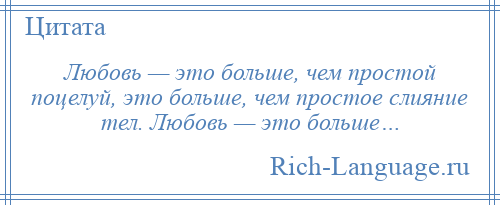 
    Любовь — это больше, чем простой поцелуй, это больше, чем простое слияние тел. Любовь — это больше…