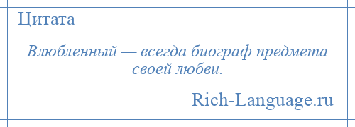 
    Влюбленный — всегда биограф предмета своей любви.