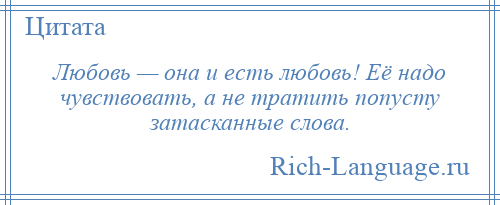 
    Любовь — она и есть любовь! Её надо чувствовать, а не тратить попусту затасканные слова.