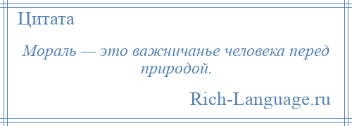 
    Мораль — это важничанье человека перед природой.