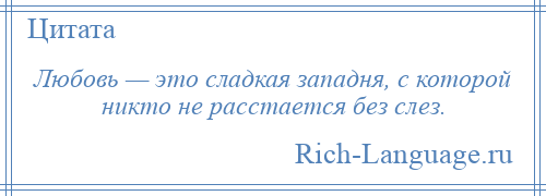 
    Любовь — это сладкая западня, с которой никто не расстается без слез.