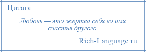 
    Любовь — это жертва себя во имя счастья другого.