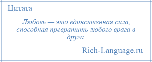 
    Любовь — это единственная сила, способная превратить любого врага в друга.