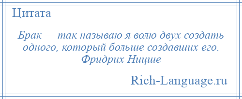 
    Брак — так называю я волю двух создать одного, который больше создавших его. Фридрих Ницше