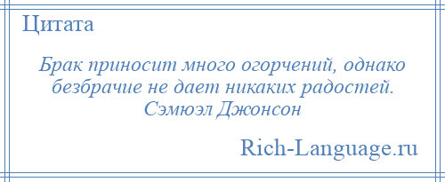 
    Брак приносит много огорчений, однако безбрачие не дает никаких радостей. Сэмюэл Джонсон