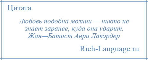 
    Любовь подобна молнии — никто не знает заранее, куда она ударит. Жан—Батист Анри Лакордер