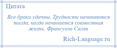 
    Все браки удачны. Трудности начинаются тогда, когда начинается совместная жизнь. Франсуаза Саган