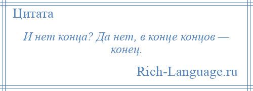 
    И нет конца? Да нет, в конце концов — конец.